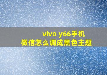 vivo y66手机微信怎么调成黑色主题